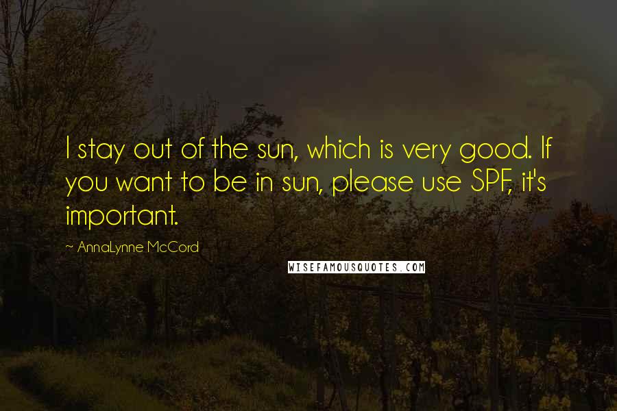 AnnaLynne McCord Quotes: I stay out of the sun, which is very good. If you want to be in sun, please use SPF, it's important.