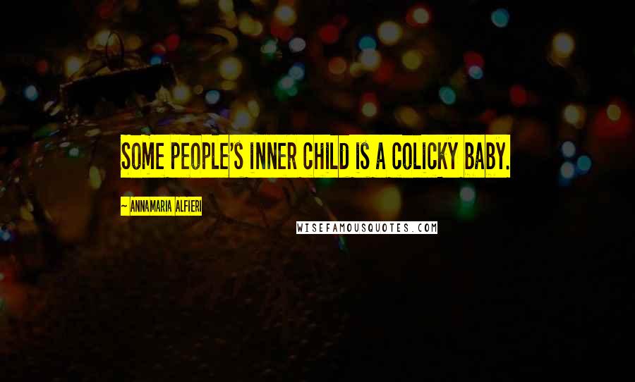 Annamaria Alfieri Quotes: Some people's inner child is a colicky baby.