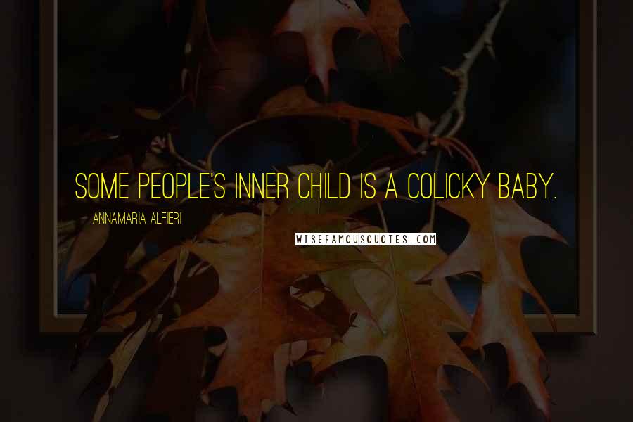 Annamaria Alfieri Quotes: Some people's inner child is a colicky baby.