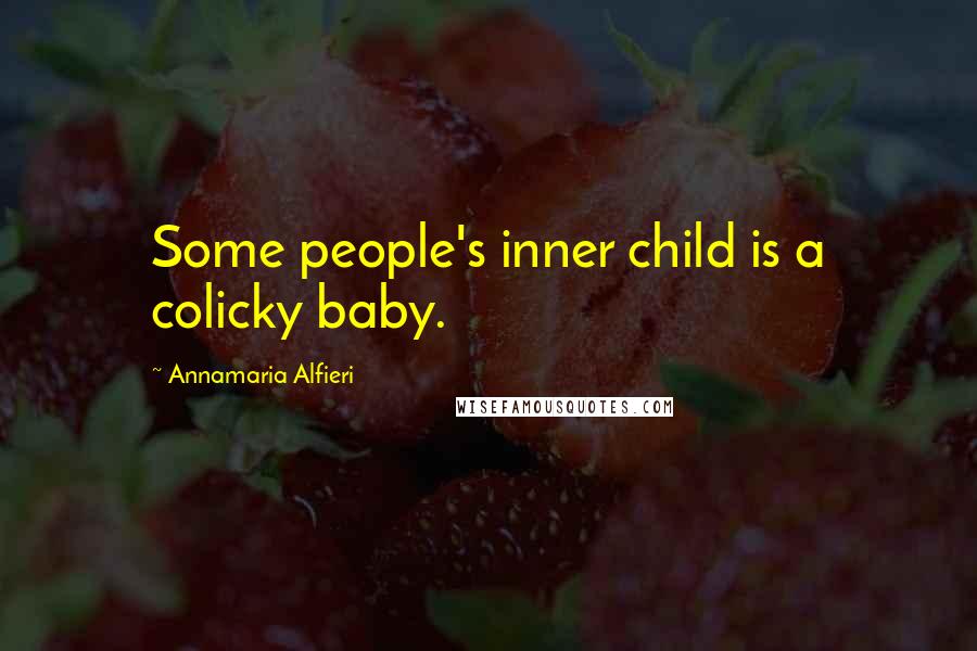 Annamaria Alfieri Quotes: Some people's inner child is a colicky baby.