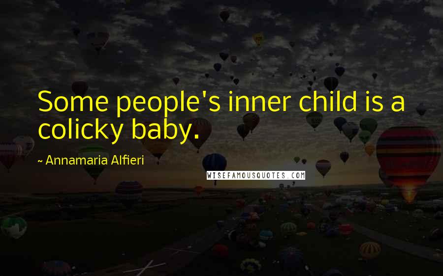 Annamaria Alfieri Quotes: Some people's inner child is a colicky baby.