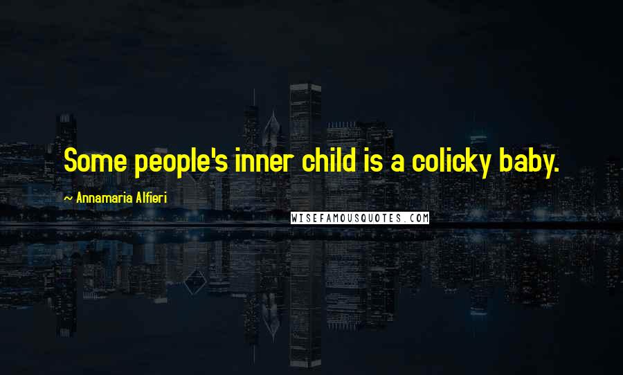 Annamaria Alfieri Quotes: Some people's inner child is a colicky baby.