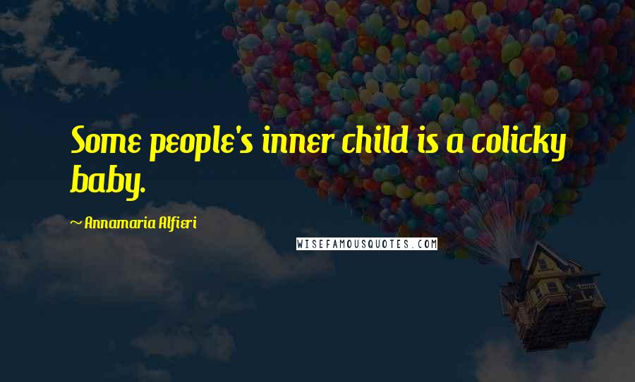 Annamaria Alfieri Quotes: Some people's inner child is a colicky baby.