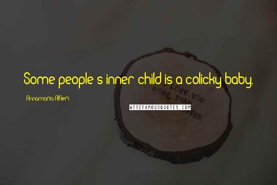 Annamaria Alfieri Quotes: Some people's inner child is a colicky baby.