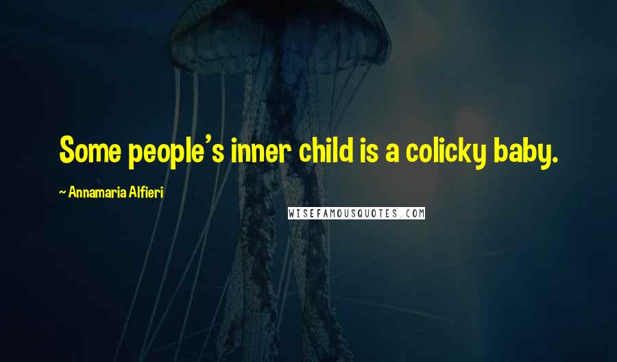 Annamaria Alfieri Quotes: Some people's inner child is a colicky baby.