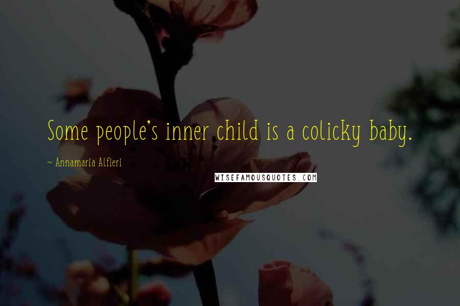 Annamaria Alfieri Quotes: Some people's inner child is a colicky baby.