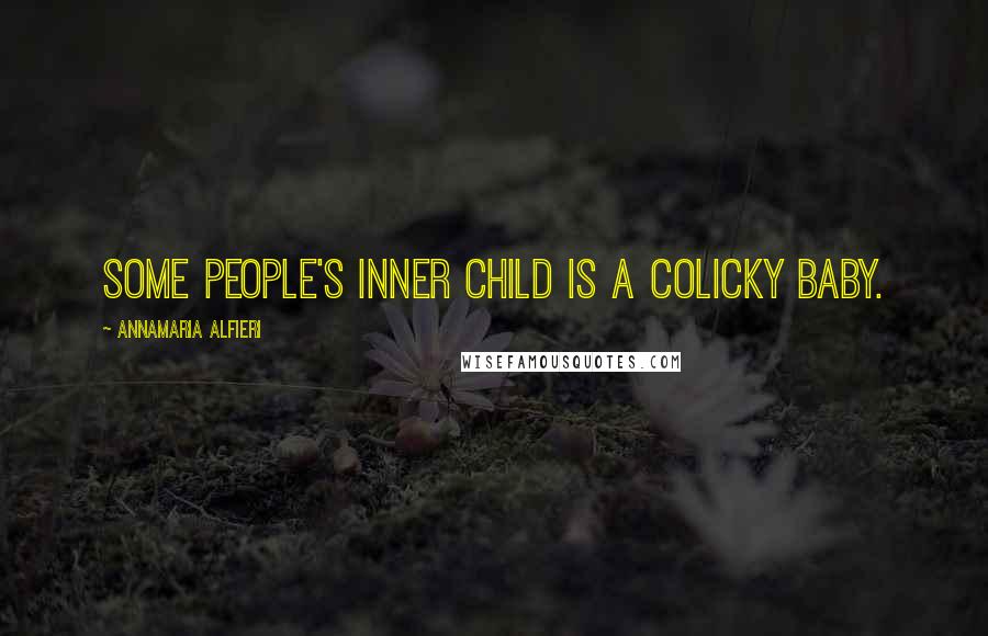 Annamaria Alfieri Quotes: Some people's inner child is a colicky baby.