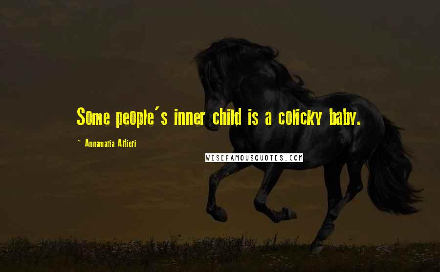 Annamaria Alfieri Quotes: Some people's inner child is a colicky baby.