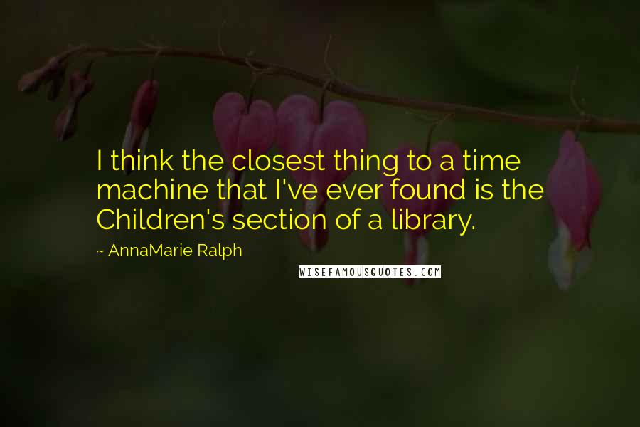 AnnaMarie Ralph Quotes: I think the closest thing to a time machine that I've ever found is the Children's section of a library.