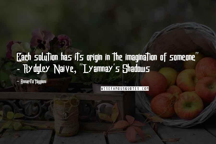 Annarita Faggioni Quotes: Each solution has its origin in the imagination of someone" - Rydgley Naive, "Lyamnay's Shadows