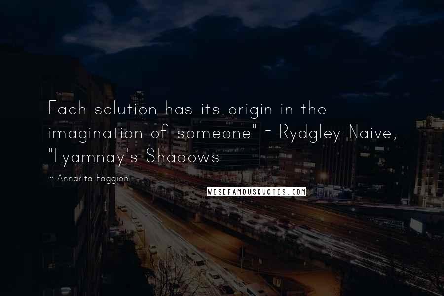 Annarita Faggioni Quotes: Each solution has its origin in the imagination of someone" - Rydgley Naive, "Lyamnay's Shadows