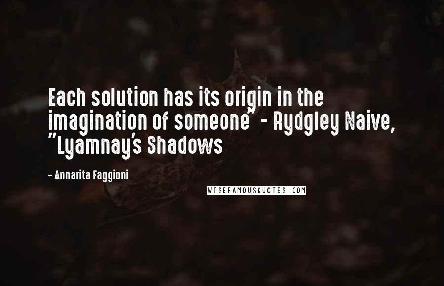 Annarita Faggioni Quotes: Each solution has its origin in the imagination of someone" - Rydgley Naive, "Lyamnay's Shadows