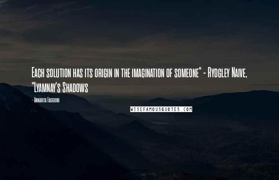 Annarita Faggioni Quotes: Each solution has its origin in the imagination of someone" - Rydgley Naive, "Lyamnay's Shadows