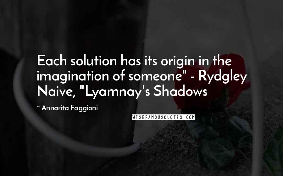 Annarita Faggioni Quotes: Each solution has its origin in the imagination of someone" - Rydgley Naive, "Lyamnay's Shadows