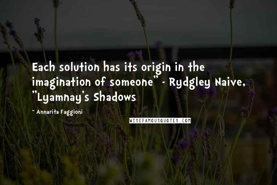 Annarita Faggioni Quotes: Each solution has its origin in the imagination of someone" - Rydgley Naive, "Lyamnay's Shadows