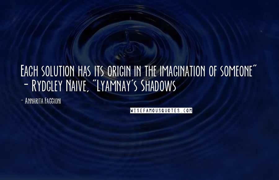 Annarita Faggioni Quotes: Each solution has its origin in the imagination of someone" - Rydgley Naive, "Lyamnay's Shadows