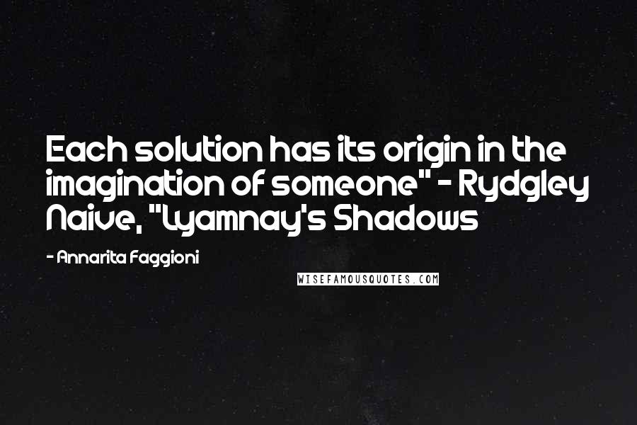 Annarita Faggioni Quotes: Each solution has its origin in the imagination of someone" - Rydgley Naive, "Lyamnay's Shadows