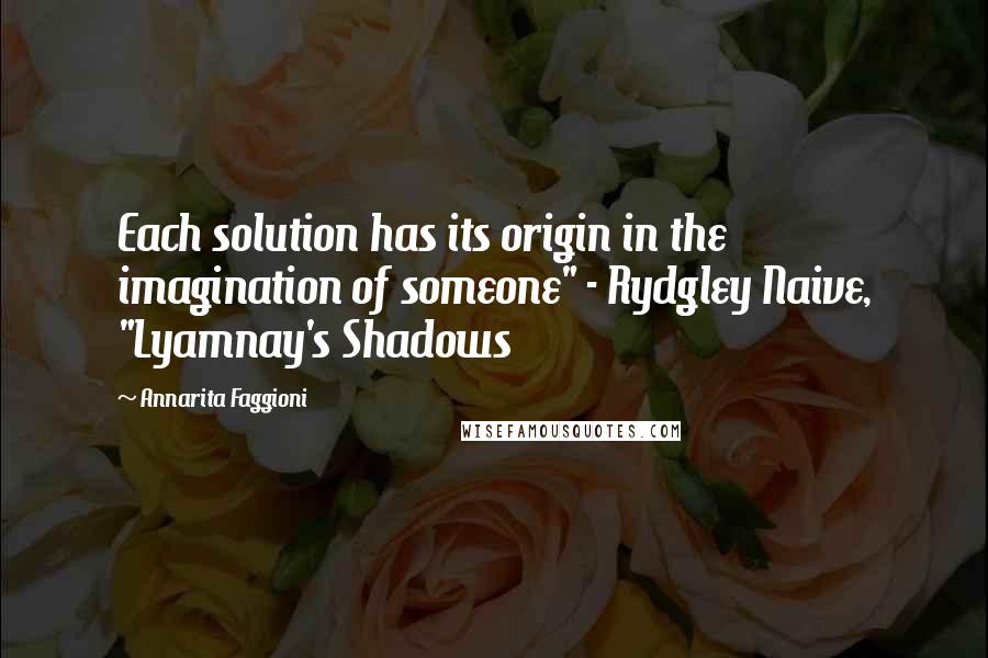 Annarita Faggioni Quotes: Each solution has its origin in the imagination of someone" - Rydgley Naive, "Lyamnay's Shadows