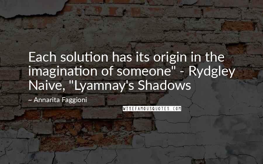 Annarita Faggioni Quotes: Each solution has its origin in the imagination of someone" - Rydgley Naive, "Lyamnay's Shadows