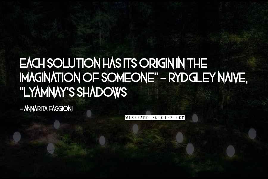 Annarita Faggioni Quotes: Each solution has its origin in the imagination of someone" - Rydgley Naive, "Lyamnay's Shadows