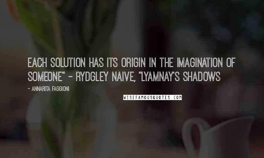 Annarita Faggioni Quotes: Each solution has its origin in the imagination of someone" - Rydgley Naive, "Lyamnay's Shadows