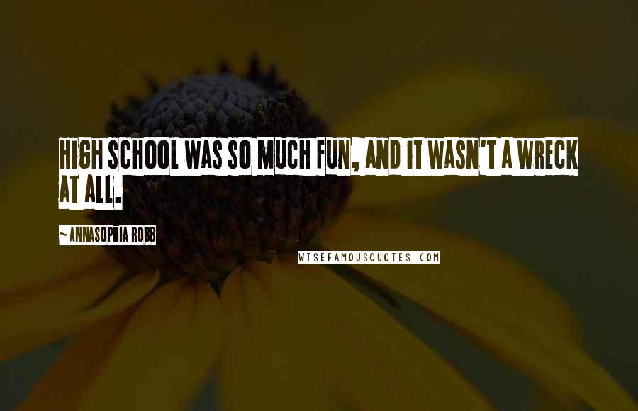 AnnaSophia Robb Quotes: High school was so much fun, and it wasn't a wreck at all.