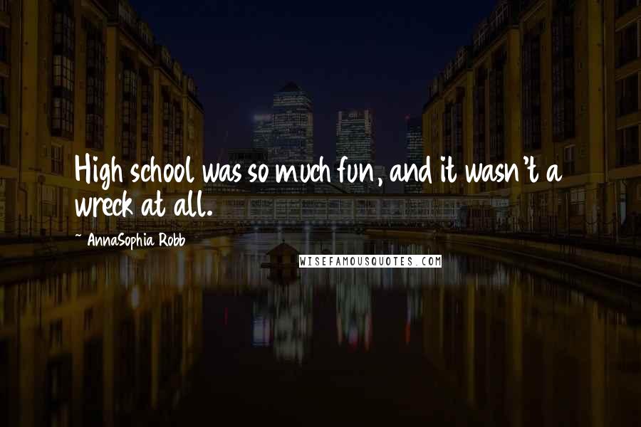 AnnaSophia Robb Quotes: High school was so much fun, and it wasn't a wreck at all.