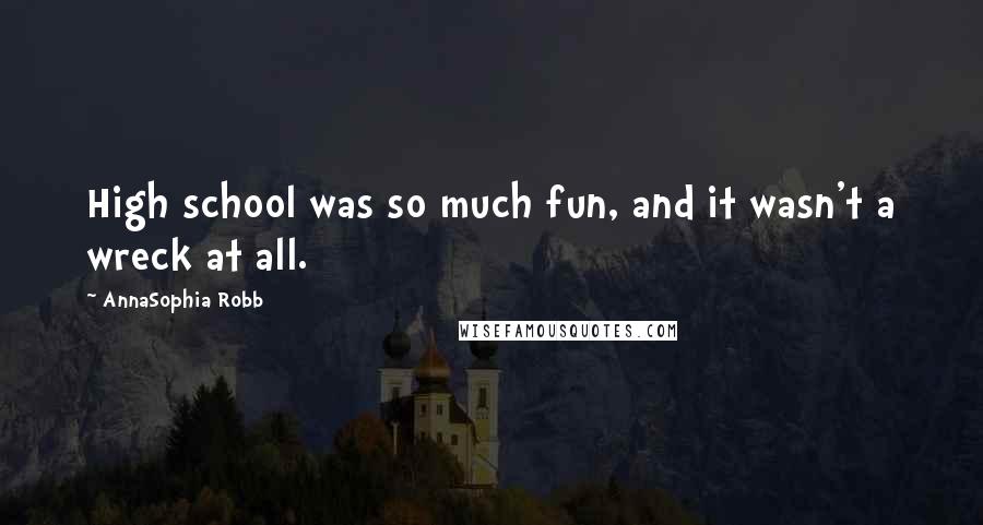 AnnaSophia Robb Quotes: High school was so much fun, and it wasn't a wreck at all.