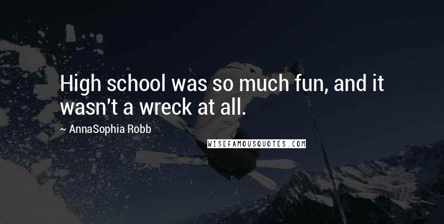 AnnaSophia Robb Quotes: High school was so much fun, and it wasn't a wreck at all.