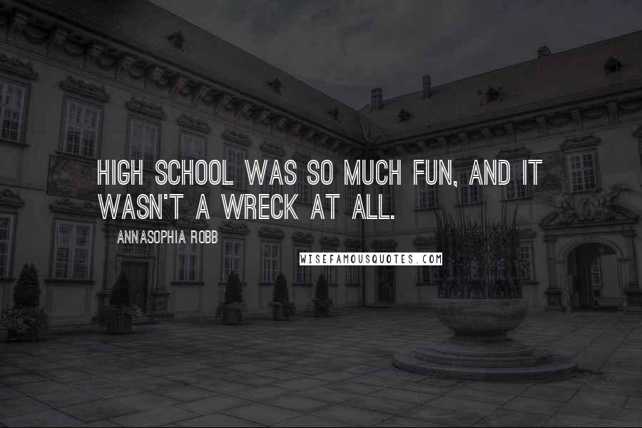 AnnaSophia Robb Quotes: High school was so much fun, and it wasn't a wreck at all.