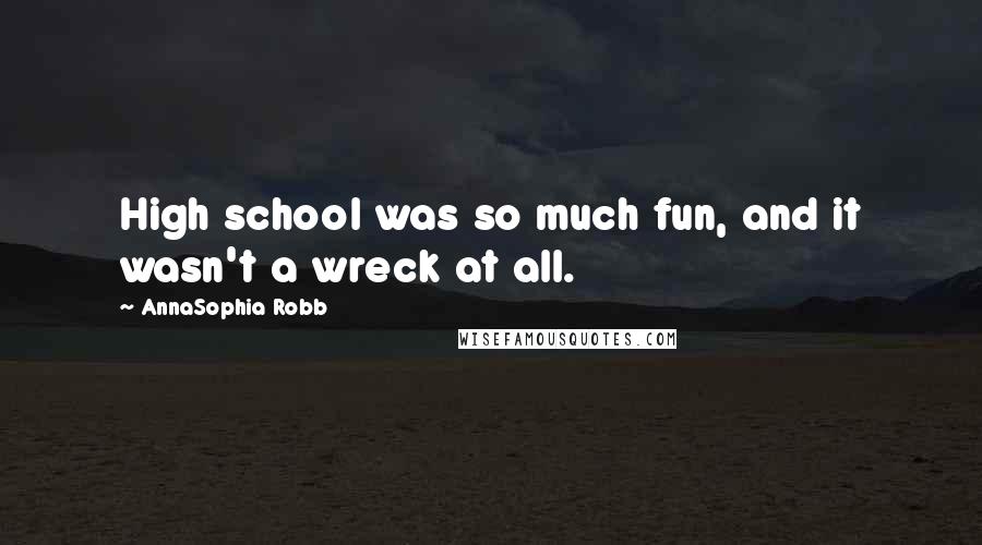 AnnaSophia Robb Quotes: High school was so much fun, and it wasn't a wreck at all.