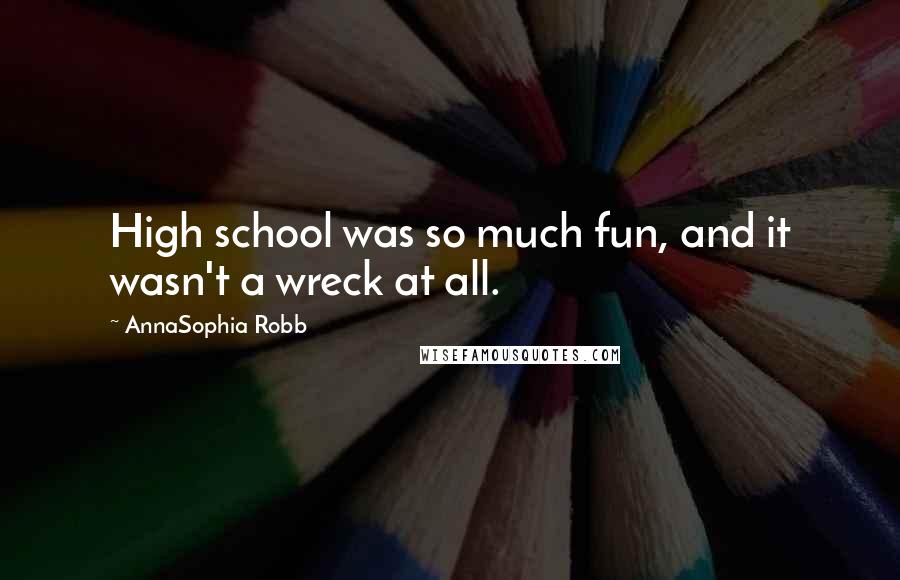AnnaSophia Robb Quotes: High school was so much fun, and it wasn't a wreck at all.