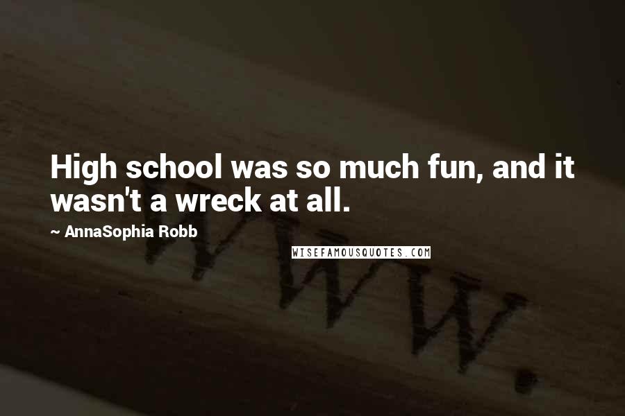 AnnaSophia Robb Quotes: High school was so much fun, and it wasn't a wreck at all.