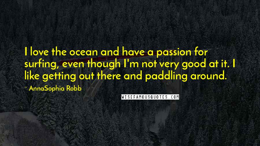 AnnaSophia Robb Quotes: I love the ocean and have a passion for surfing, even though I'm not very good at it. I like getting out there and paddling around.