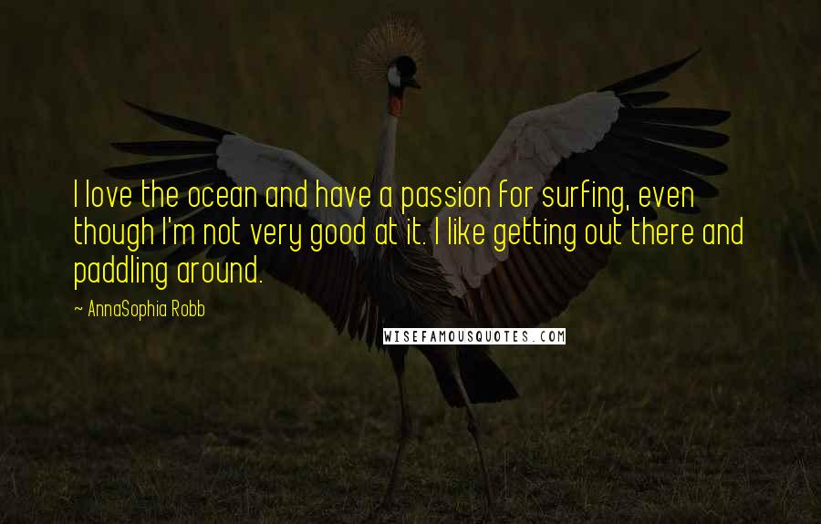 AnnaSophia Robb Quotes: I love the ocean and have a passion for surfing, even though I'm not very good at it. I like getting out there and paddling around.