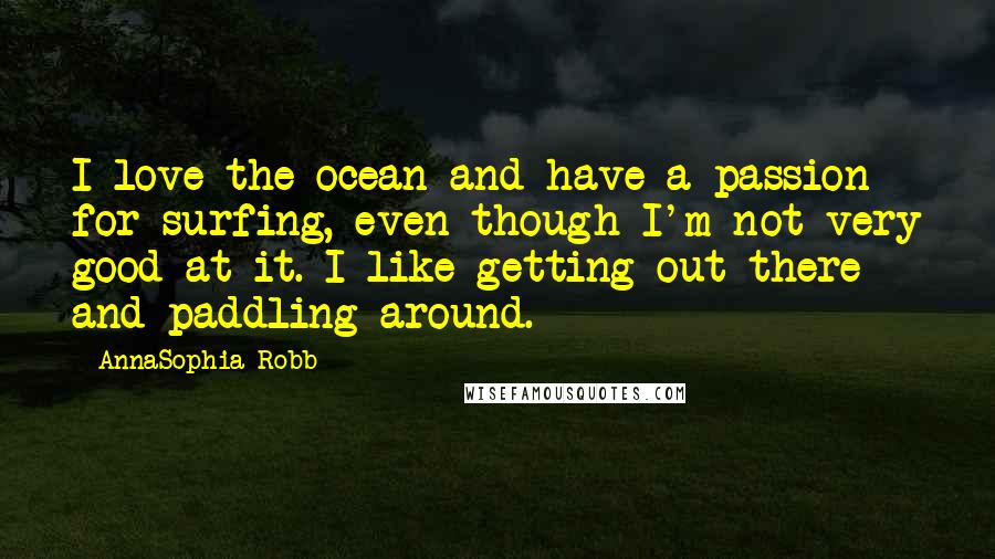 AnnaSophia Robb Quotes: I love the ocean and have a passion for surfing, even though I'm not very good at it. I like getting out there and paddling around.