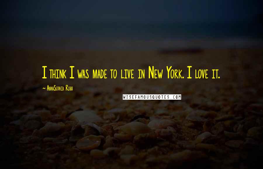 AnnaSophia Robb Quotes: I think I was made to live in New York. I love it.