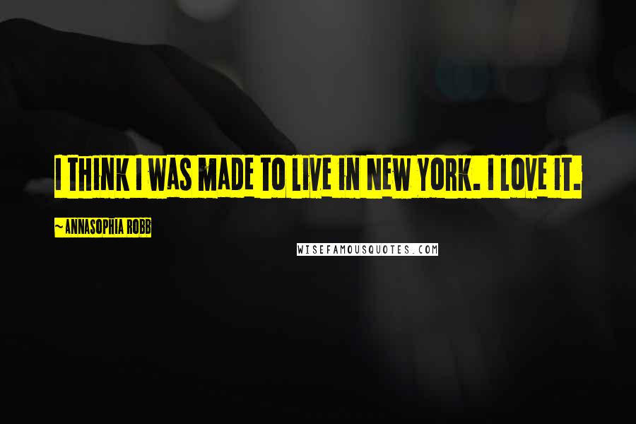 AnnaSophia Robb Quotes: I think I was made to live in New York. I love it.