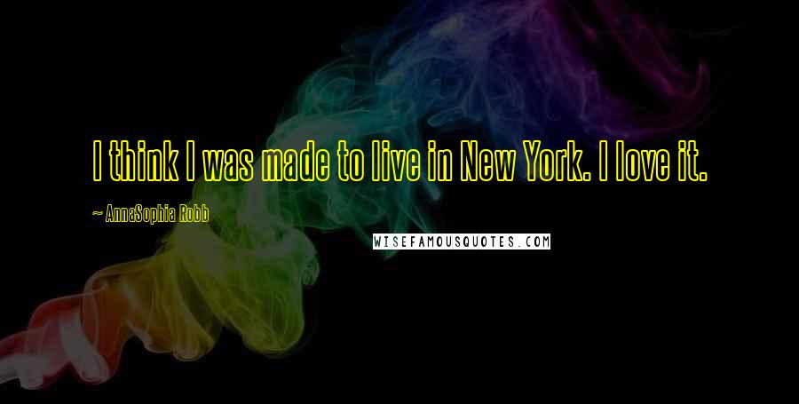 AnnaSophia Robb Quotes: I think I was made to live in New York. I love it.