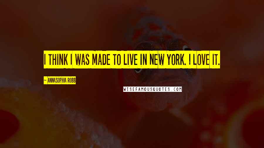 AnnaSophia Robb Quotes: I think I was made to live in New York. I love it.