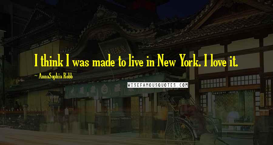 AnnaSophia Robb Quotes: I think I was made to live in New York. I love it.