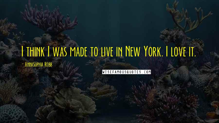 AnnaSophia Robb Quotes: I think I was made to live in New York. I love it.