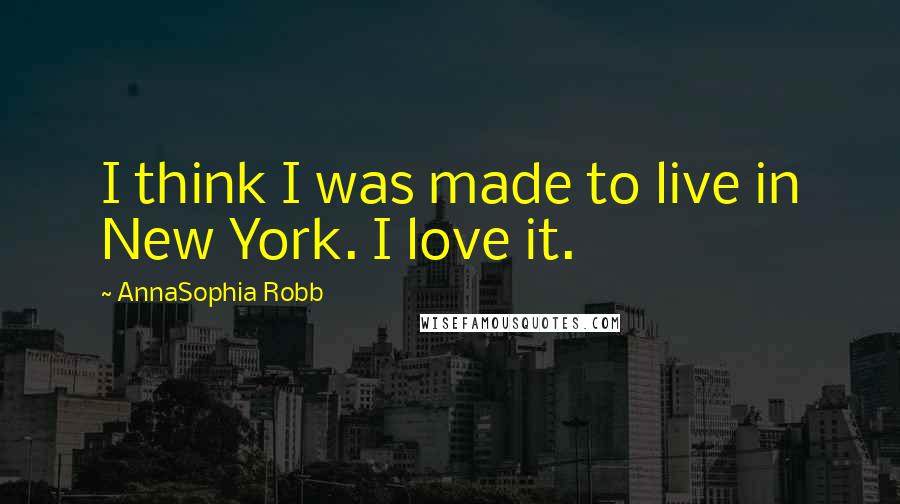 AnnaSophia Robb Quotes: I think I was made to live in New York. I love it.