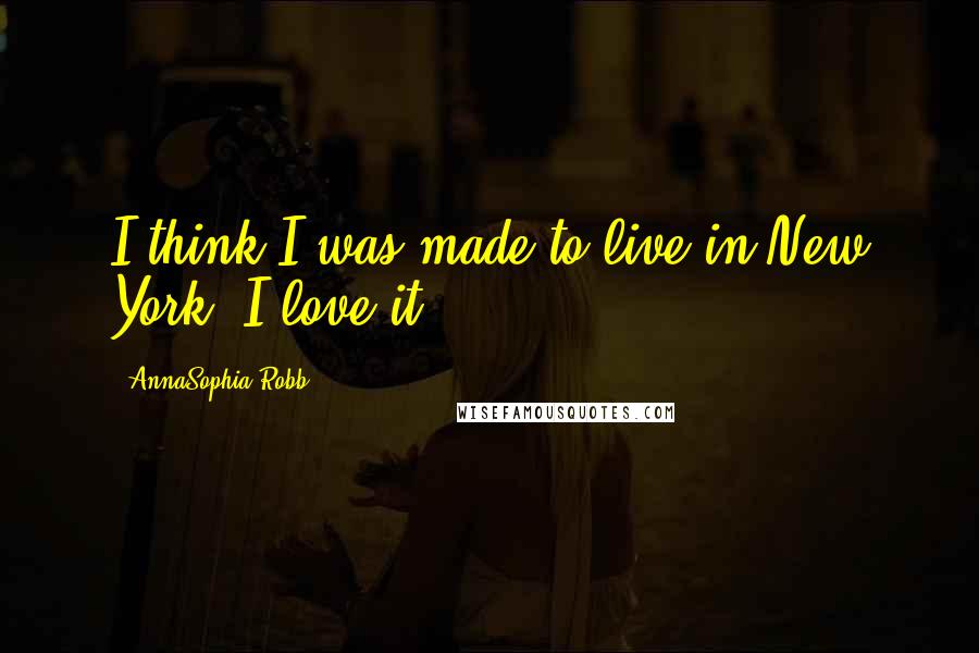 AnnaSophia Robb Quotes: I think I was made to live in New York. I love it.