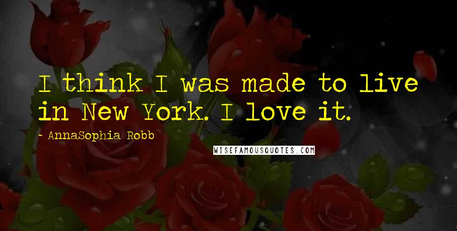 AnnaSophia Robb Quotes: I think I was made to live in New York. I love it.