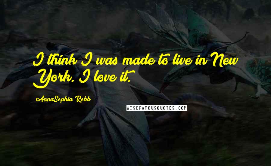 AnnaSophia Robb Quotes: I think I was made to live in New York. I love it.