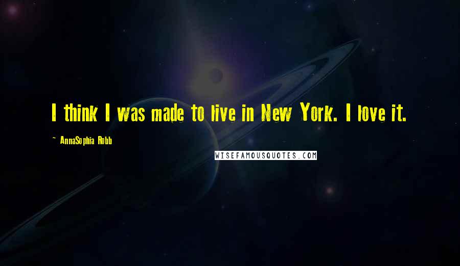 AnnaSophia Robb Quotes: I think I was made to live in New York. I love it.