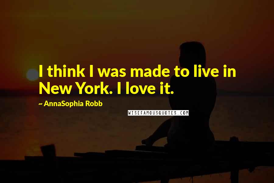 AnnaSophia Robb Quotes: I think I was made to live in New York. I love it.