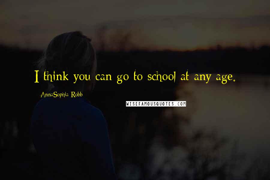 AnnaSophia Robb Quotes: I think you can go to school at any age.