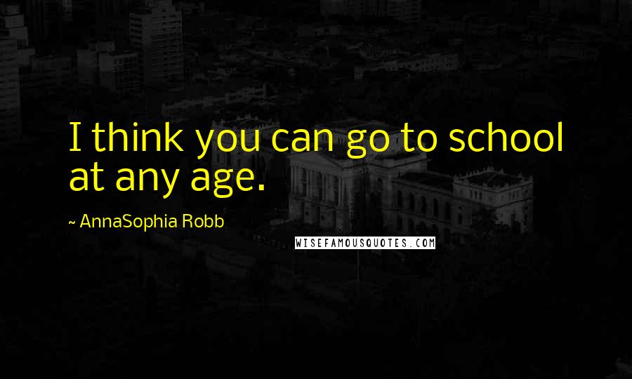 AnnaSophia Robb Quotes: I think you can go to school at any age.